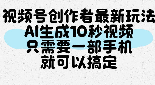 视频号创作者新玩法，AI一键生成10秒视频，手机搞定分成收益