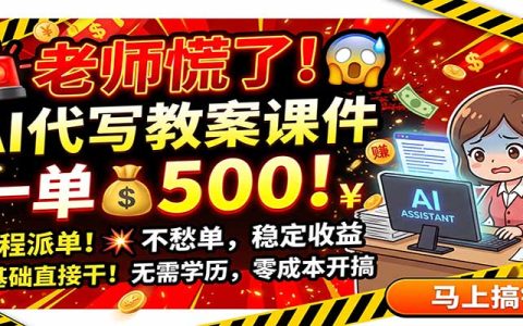 老师慌了！AI代写教案课件一单500步骤，全程派单不愁单，0基础副业变现