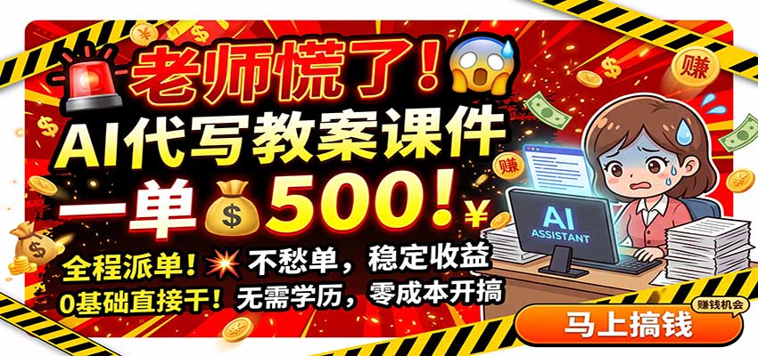 老师慌了！AI代写教案课件一单500步骤，全程派单不愁单，0基础副业变现