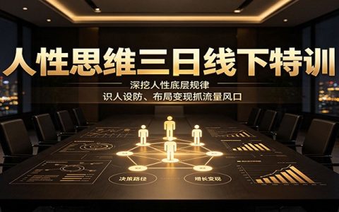 人性思维3日线下特训：深挖人性底层规律，识人防算计，布局变现抓流量风口