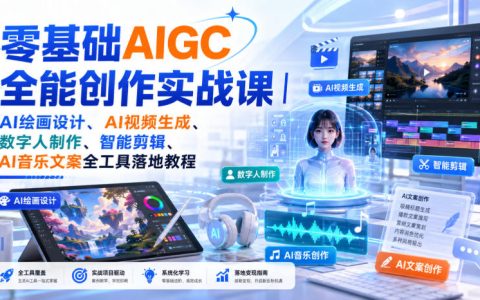 零基础AIGC全能创作实战课：AI绘画设计、AI视频生成、数字人制作、智能剪辑、音乐文案全工具落地教程