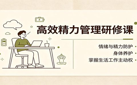 高效精力管理课：情绪防护与身体养护，创业者职场人减少内耗掌握主动权