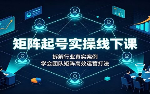矩阵运营实操线下课：三天拆解多赛道案例，学会团队高效起号打法