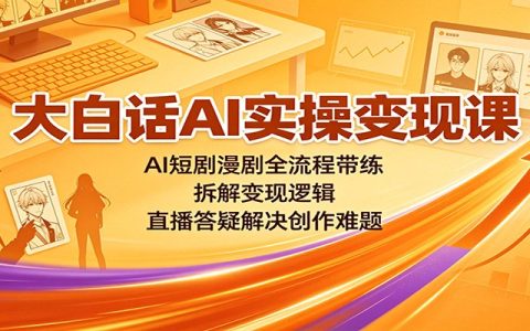大白话AI实操变现课：短剧漫剧全流程带练，拆解爆款逻辑与变现路径