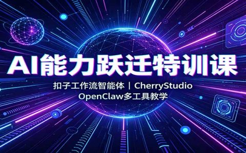 AI能力跃迁特训课：扣子工作流智能体+CherryStudio+OpenClaw多工具实战教学