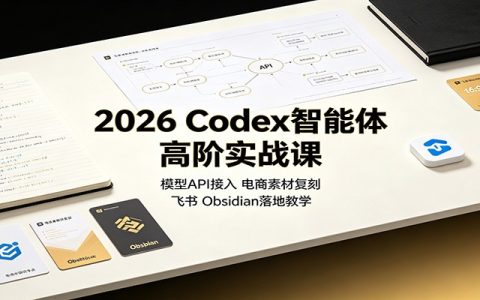 2026 Codex智能体高阶实战：API接入电商素材复刻飞书Obsidian落地