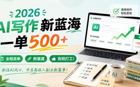 2026 AI代写新蓝海，一单500方法全流程派单，零基础副业变现2W