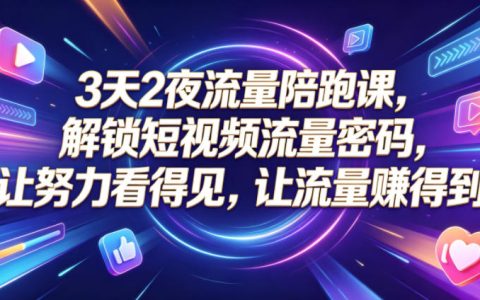 3天2夜流量陪跑课：短视频定位+AI爆款实操，破解流量低迷难题