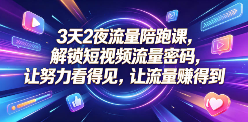 3天2夜流量陪跑课：短视频定位+AI爆款实操，破解流量低迷难题