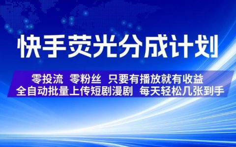 快手荧光分成计划：自动化批量上传短剧漫剧，零粉丝零投流，有播放就有收益
