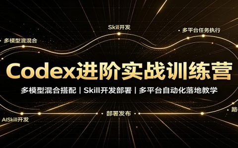 Codex进阶实战训练营：多模型混合搭配，Skill开发部署，多平台自动化落地教学