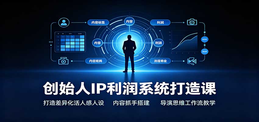 创始人IP利润系统课：差异化活人感人设+45个内容抓手+导演思维工作流