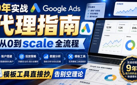 9年谷歌广告代理实战课：从0到规模化全流程，含模板工具与获客策略