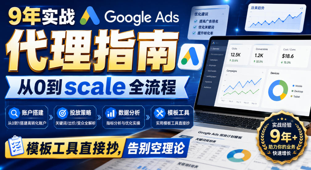 9年谷歌广告代理实战课：从0到规模化全流程，含模板工具与获客策略