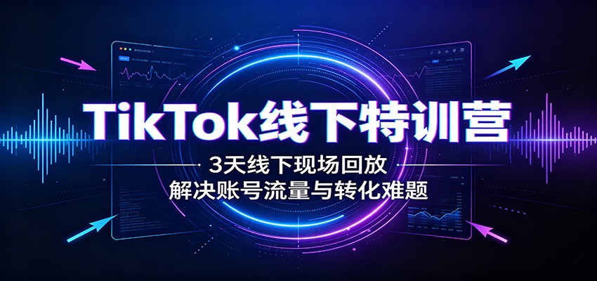 TikTok线下特训营3天实录:账号起号爆款打造与带货转化,跨境卖家避坑实战 TikTok线下特训营3天实录:账号起号爆款打造与带货转化,跨境卖家避坑实战