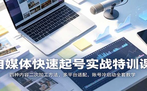 自媒体起号实战课：4种视频二次加工法，多平台适配冷启动变现技巧