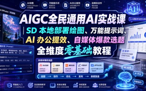 AIGC实战课零基础入门：SD本地部署绘图+万能提示词+AI办公提效+自媒体爆款选题