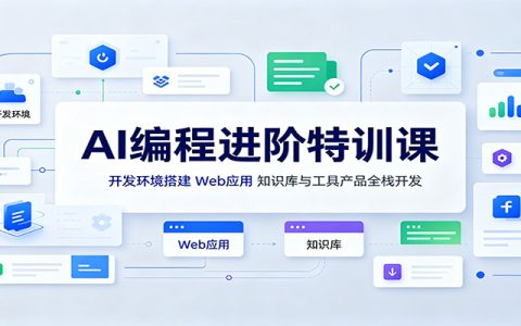 AI编程进阶特训课：开发环境搭建到全栈项目实战，AI辅助开发Web应用与知识库智能问答系统