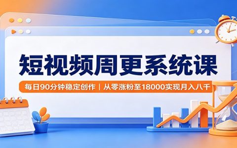 短视频周更系统课：90分钟稳定创作，从零涨粉变现变现八千