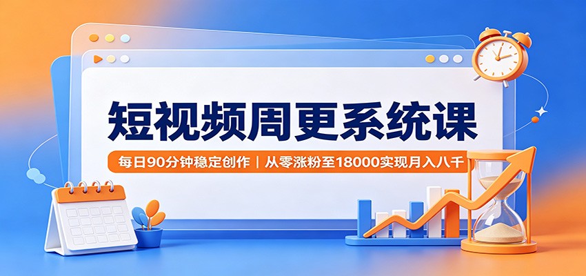 短视频周更系统课：90分钟稳定创作，从零涨粉变现变现八千