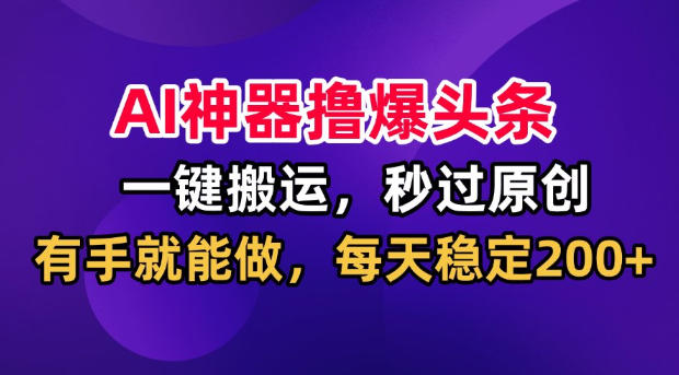 AI改写工具一键搬运爆款图文,秒过原创日更200方法,头条副业实操指南 AI改写工具一键搬运爆款图文,秒过原创日更200方法,头条副业实操指南