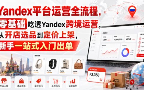 Yandex运营全流程零基础教程，从开店选品到定价上架新手出单