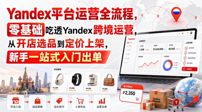 Yandex运营全流程零基础教程，从开店选品到定价上架新手出单