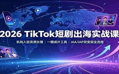 2026 TikTok短剧出海实操课：机构入驻资质办理，一键成片工具，IAA/IAP双变现全流程