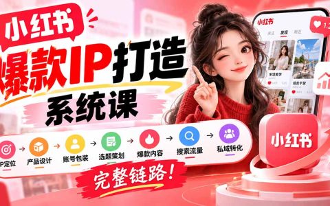 小红书IP打造实战课：定位选题爆款内容到私域转化全链路