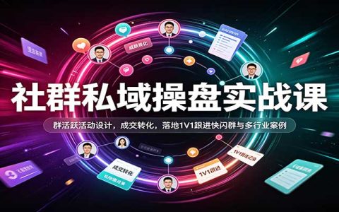 社群私域操盘实战课：群活跃活动设计+成交转化+1V1跟进快闪群案例