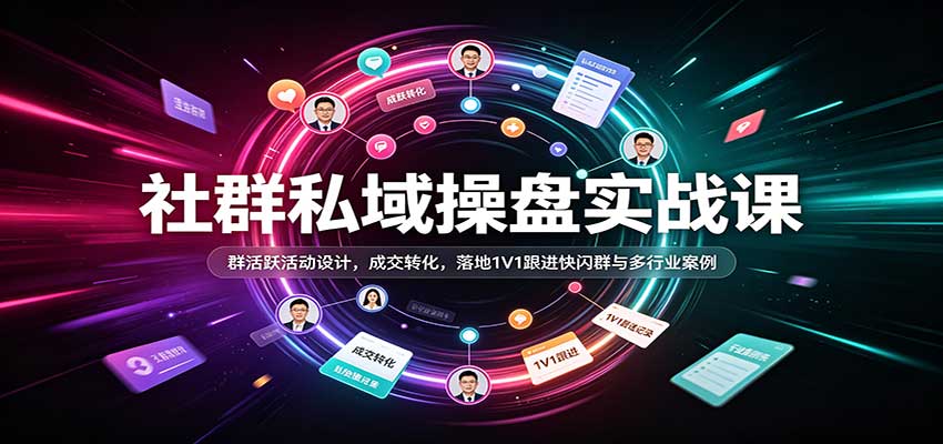 社群私域操盘实战课：群活跃活动设计+成交转化+1V1跟进快闪群案例