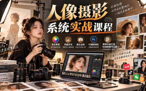 人像摄影系统实战课：色彩构图布光+PS精修调色与自媒体运营