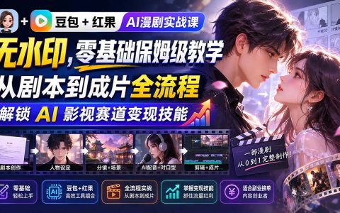 豆包+红果AI漫剧实战课：零基础保姆级教程，从剧本到成片全流程，解锁AI影视变现技能