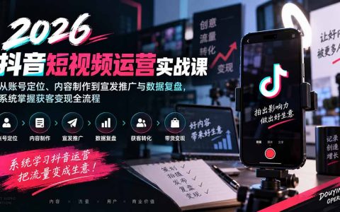 2026抖音短视频运营实战：账号定位+内容制作+宣发推广+数据复盘，获客变现全流程