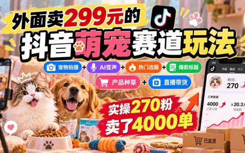抖音宠物短视频带货教程：AI变声+爆款选题+直播转化实操