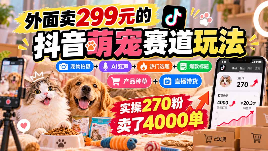 抖音宠物短视频带货教程：AI变声+爆款选题+直播转化实操