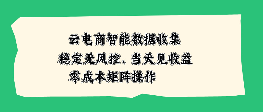 云电商智能数据采集工具，低成本矩阵操作，当天见效稳定无风控