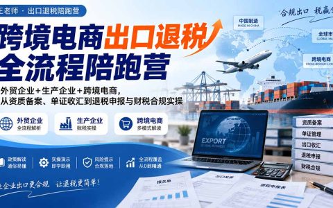 跨境电商出口退税全流程陪跑营｜外贸生产跨境电商退税申报财税合规实操