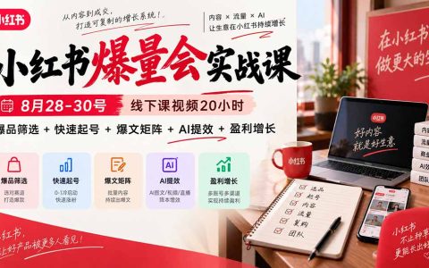 小红书爆量会实战课｜8月28-30线下视频20小时：爆品筛选+快速起号+爆文矩阵+AI提效盈利增长