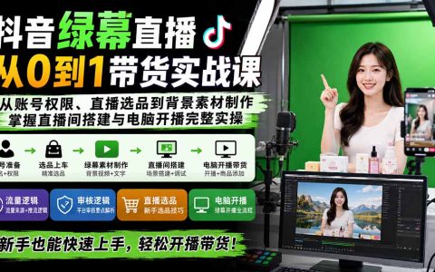 抖音绿幕直播带货实操课：从账号开通到电脑开播，绿幕素材制作全流程