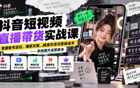 抖音直播带货实战课：账号定位+爆款文案+精准引流营销话术