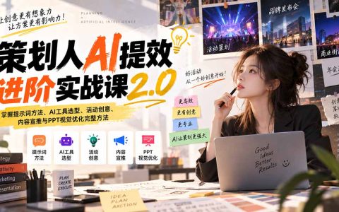策划人AI提效进阶实战课2.0：提示词+工具选型+活动策划与PPT优化