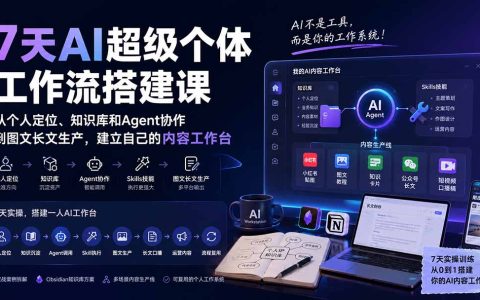 7天AI工作台搭建实操课：从个人定位、知识库到Agent协作，打造图文长文内容生产线
