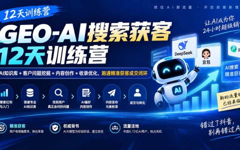 GEO-AI搜索获客12天训练营｜AI知识库搭建+客户问题挖掘+内容创作与收录优化，跑通精准获客成交闭环