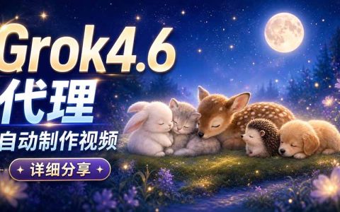 Grok 4.6 Agent自动做视频全流程：从提示词到成片实操教程