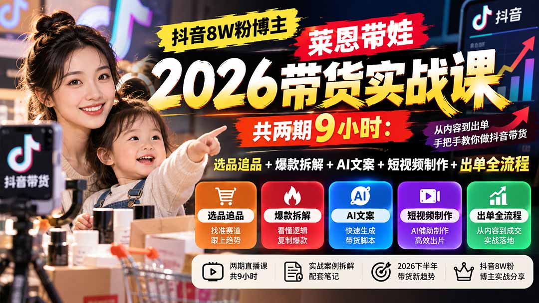 抖音带货实战课莱恩带娃：选品追品+爆款拆解+AI文案短视频出单