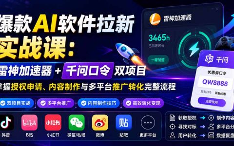 雷神加速器千问口令拉新实战课，AI软件推广授权申请与多平台引流赚钱全流程