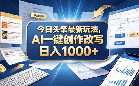 今日头条AI创作7.0玩法：小白零粉丝一键改写文章，轻松变现100步骤0+