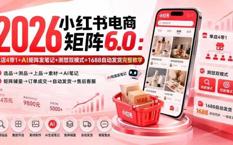 2026小红书电商矩阵6.0：AI批量笔记+测怼双模式+1688自动发货全教程