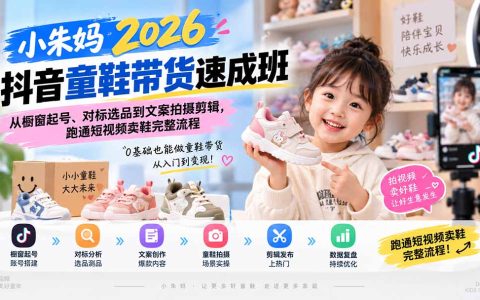 小朱妈2026抖音童鞋带货速成班：橱窗起号、对标选品、AI文案拍摄剪辑到复盘全流程